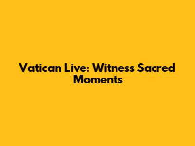Vatican Live: Witness Sacred Moments