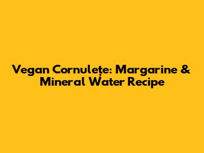Vegan Cornulețe: Margarine & Mineral Water Recipe