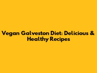Vegan Galveston Diet: Delicious & Healthy Recipes