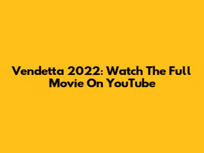 Vendetta 2022: Watch The Full Movie On YouTube