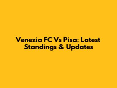 Venezia FC Vs Pisa: Latest Standings & Updates