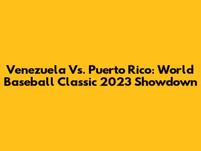 Venezuela Vs. Puerto Rico: World Baseball Classic 2023 Showdown
