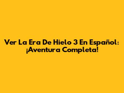 Ver La Era De Hielo 3 En Español: ¡Aventura Completa!