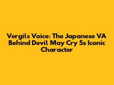 Vergil's Voice: The Japanese VA Behind Devil May Cry 5's Iconic Character