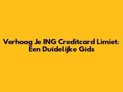 Verhoog Je ING Creditcard Limiet: Een Duidelijke Gids