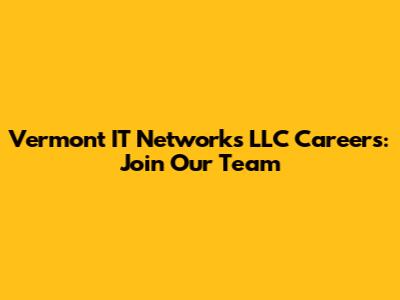 Vermont IT Networks LLC Careers: Join Our Team