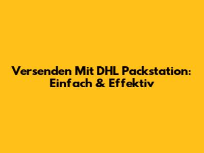 Versenden Mit DHL Packstation: Einfach & Effektiv