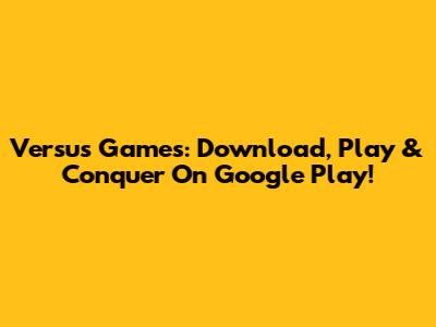 Versus Games: Download, Play & Conquer On Google Play!