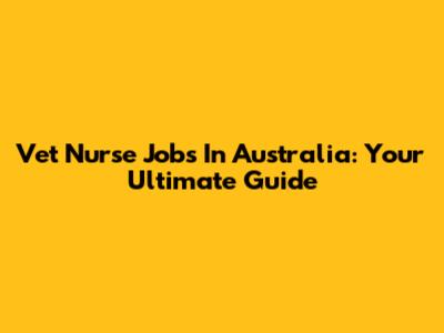 Vet Nurse Jobs In Australia: Your Ultimate Guide