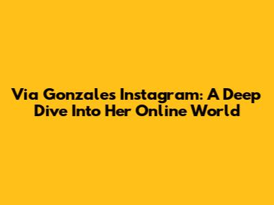Via Gonzales' Instagram: A Deep Dive Into Her Online World
