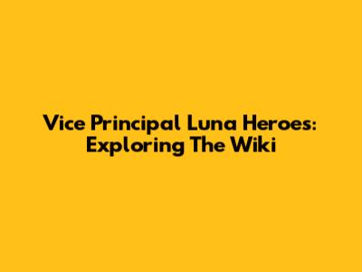 Vice Principal Luna Heroes: Exploring The Wiki
