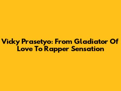 Vicky Prasetyo: From Gladiator Of Love To Rapper Sensation