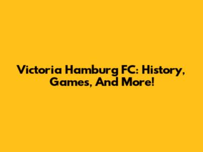 Victoria Hamburg FC: History, Games, And More!
