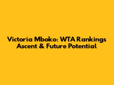 Victoria Mboko: WTA Rankings Ascent & Future Potential