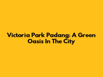 Victoria Park Padang: A Green Oasis In The City