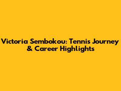 Victoria Sembokou: Tennis Journey & Career Highlights