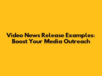 Video News Release Examples: Boost Your Media Outreach