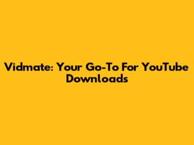 Vidmate: Your Go-To For YouTube Downloads