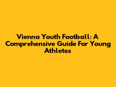 Vienna Youth Football: A Comprehensive Guide For Young Athletes
