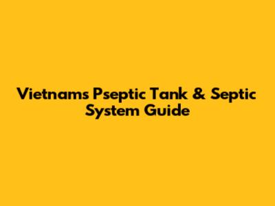 Vietnam's Pseptic Tank & Septic System Guide