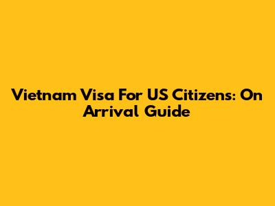Vietnam Visa For US Citizens: On Arrival Guide