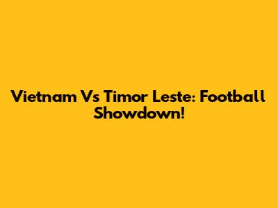 Vietnam Vs Timor Leste: Football Showdown!