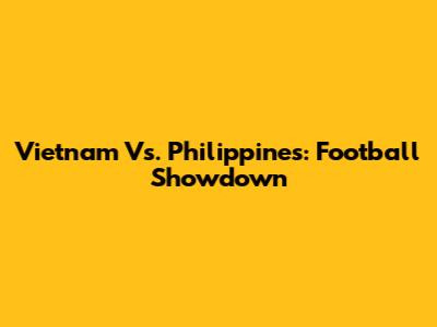 Vietnam Vs. Philippines: Football Showdown