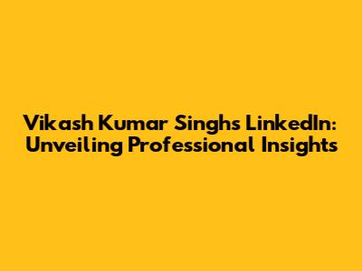 Vikash Kumar Singh's LinkedIn: Unveiling Professional Insights