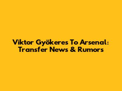 Viktor Gyökeres To Arsenal: Transfer News & Rumors