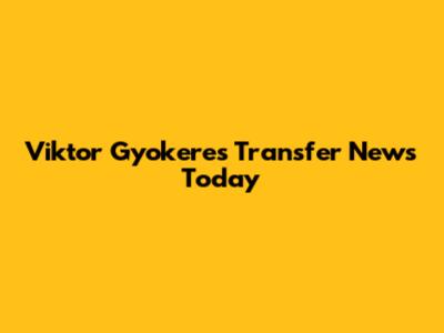 Viktor Gyokeres Transfer News Today