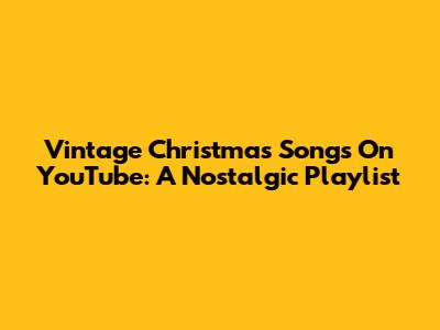 Vintage Christmas Songs On YouTube: A Nostalgic Playlist