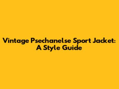 Vintage Psechanelse Sport Jacket: A Style Guide