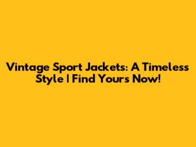 Vintage Sport Jackets: A Timeless Style | Find Yours Now!