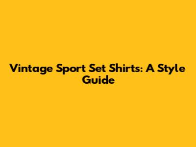 Vintage Sport Set Shirts: A Style Guide