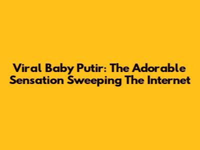 Viral Baby Putir: The Adorable Sensation Sweeping The Internet