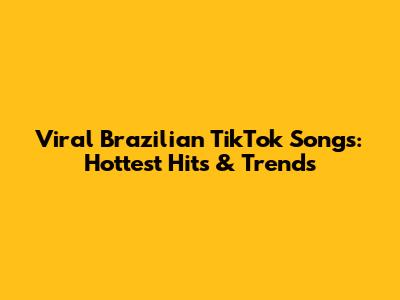 Viral Brazilian TikTok Songs: Hottest Hits & Trends