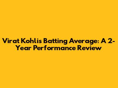Virat Kohli's Batting Average: A 2-Year Performance Review