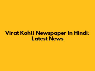 Virat Kohli Newspaper In Hindi: Latest News