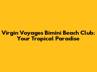 Virgin Voyages Bimini Beach Club: Your Tropical Paradise