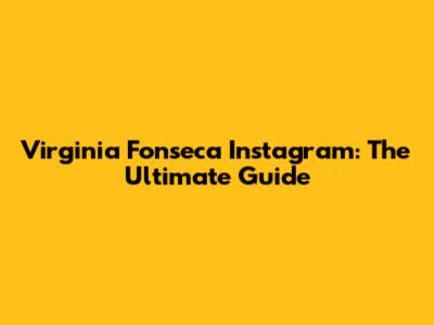 Virginia Fonseca Instagram: The Ultimate Guide
