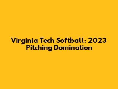 Virginia Tech Softball: 2023 Pitching Domination