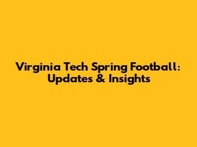 Virginia Tech Spring Football: Updates & Insights