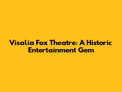 Visalia Fox Theatre: A Historic Entertainment Gem