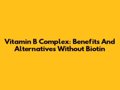 Vitamin B Complex: Benefits And Alternatives Without Biotin