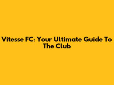 Vitesse FC: Your Ultimate Guide To The Club