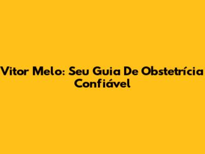 Vitor Melo: Seu Guia De Obstetrícia Confiável