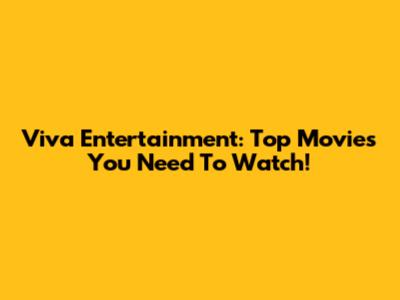 Viva Entertainment: Top Movies You Need To Watch!