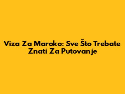 Viza Za Maroko: Sve Što Trebate Znati Za Putovanje