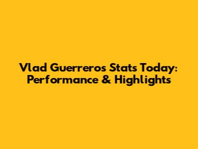 Vlad Guerrero's Stats Today: Performance & Highlights