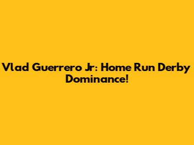 Vlad Guerrero Jr: Home Run Derby Dominance!